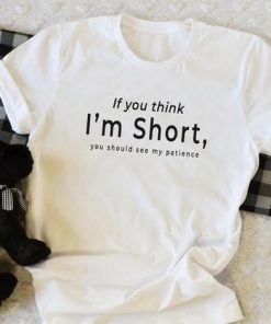 If you think I’m short funny t shirt RF