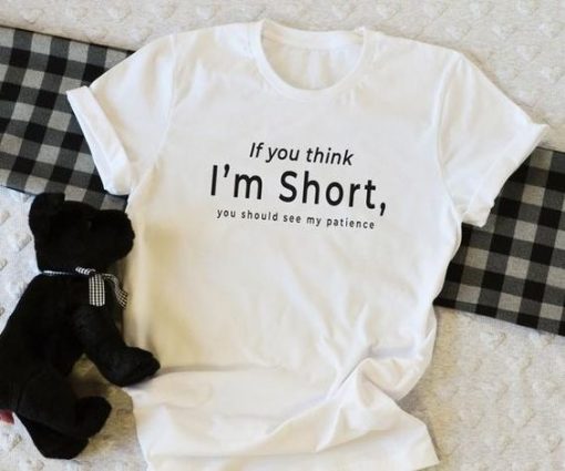 If you think I’m short funny t shirt RF