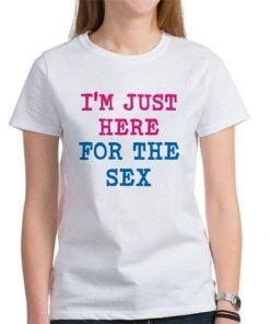 Just Here For The Sex t shirt RF