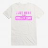 Just Here To Be Cute t shirt RF