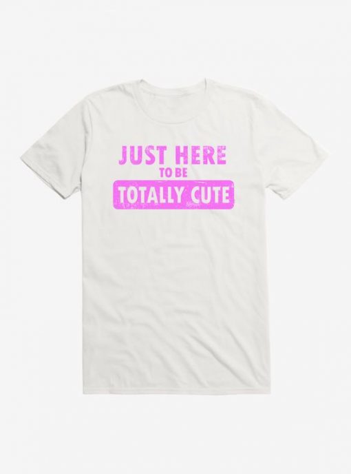 Just Here To Be Cute t shirt RF