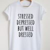 Stressed depressed but well dressed t shirt RF