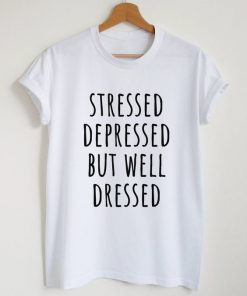 Stressed depressed but well dressed t shirt RF