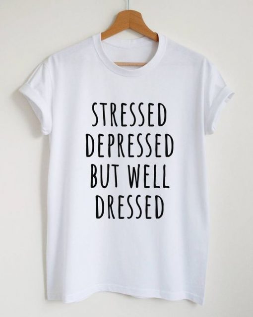 Stressed depressed but well dressed t shirt RF