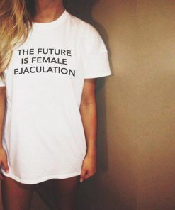 The Future Is Female Ejaculation t shirt RF