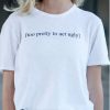 Too Pretty To Act Ugly t shirt RF