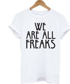 We Are All Freaks t shirt RF