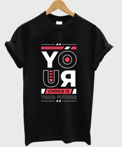 your choice is your future t shirt RF