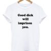 Good Dick Will Imprison You T-shirt