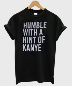 Humble with a Hint of Kanye Tshirt