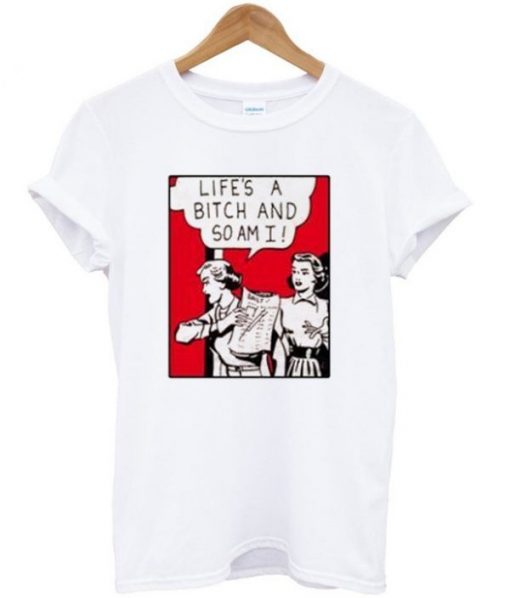 Life’s A Bitch And So Am I T-shirt