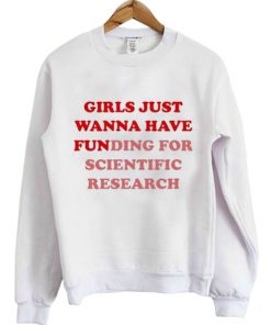 girls just wanna have funding for scientific research sweatshirt RF