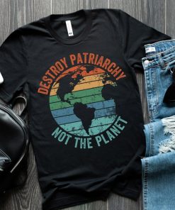 Destroy Patriarchy Not The Planet t shirt