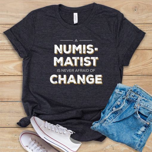 A Numismatist Is Never Afraid of Change t shirt