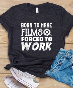 Born To Make Films Forced To Work t shirt