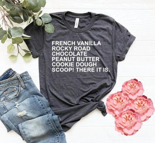 French Vanilla Rocky Road Chocolate Peanut Butter Cookie Dough Scoop There It Is t shirt