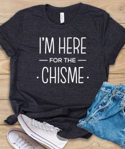 I'm Here For The Chisme t shirt