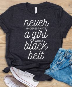 Never Underestimate a Girl With A Black Belt t shirt