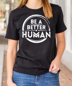 Be A Better Human t shirt