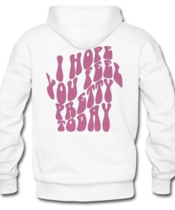 I Hope You Feel Pretty Today hoodie back