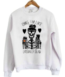 OMG I'm Like Literally Dead sweatshirt