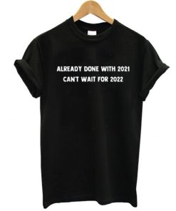 Already done with 2021 Can't wait for 2022 funny t shirt