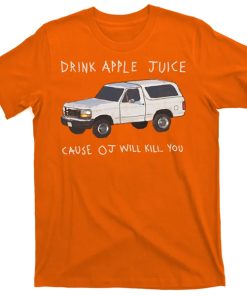 Drink Apple Juice Cause OJ Will Kill You tshirt