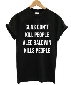 Guns Don't Kill People Alec Baldwin t shirt