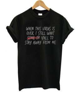 When This Virus Is Over, I Still Want Some of You to Stay Away t shirt