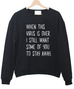 When This Virus Is Over I Still Want You To Stay Away sweatshirt