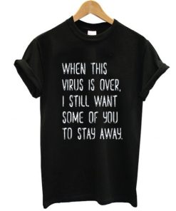 When This Virus Is Over I Still Want You To Stay Away t shirt