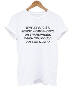 Why be racist when you could just be quiet t shirt