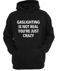 Gaslighting Is Not Real You're Just Crazy hoodie