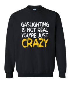 Gaslighting Is Not Real You're Just Crazy sweatshirt