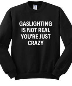 Gaslighting Is Not Real sweatshirt