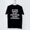 If I Die Today Play Pop Punk at My Funeral t shirt RF