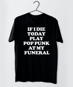 If I Die Today Play Pop Punk at My Funeral t shirt RF