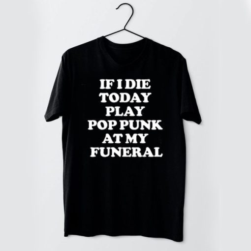 If I Die Today Play Pop Punk at My Funeral t shirt RF