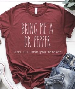 Bring Me A Dr Pepper and I'll Love You Forever t shirt