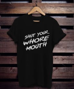 Shut Your Whore Mouth t shirt