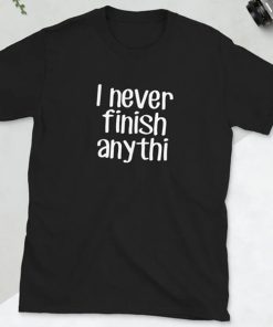 I never finish anything funny slacker humor t shirt