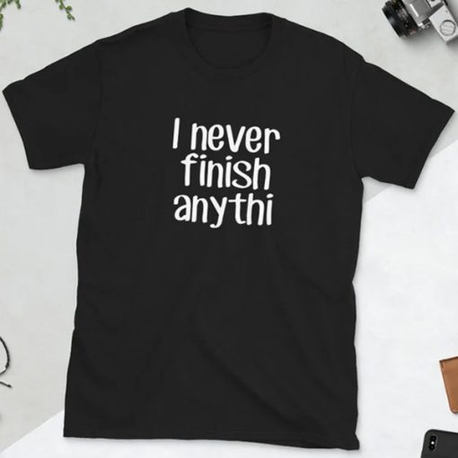 I never finish anything funny slacker humor t shirt