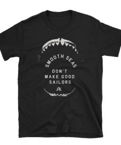 smooth seas don’t make good sailors t shirt