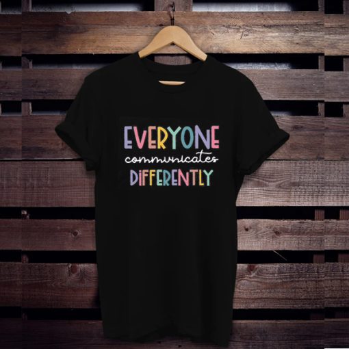 Everyone Communicate Differently t shirt