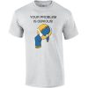 Your Problem is Obvious Head up Ass t shirt