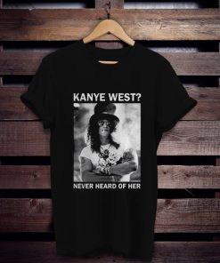 Slash Kanye West Never Heard Of Her t shirt