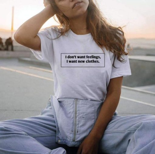 I DON'T WANT FEELINGS t shirt