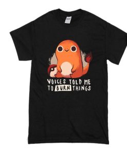 Pokemon Charmander voices told me to burn things t shirt