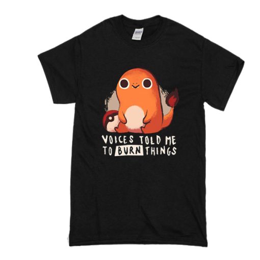 Pokemon Charmander voices told me to burn things t shirt