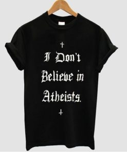 i dont believe in atheists t shirt